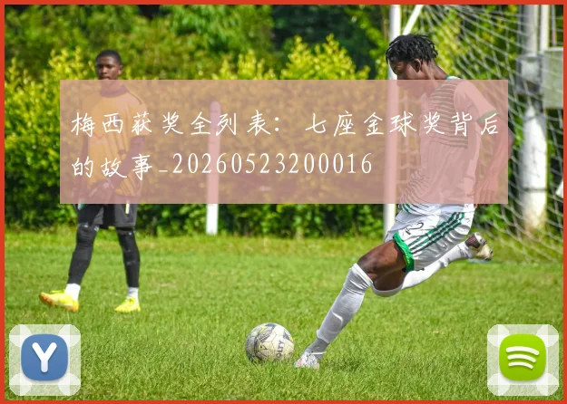 梅西获奖全列表：七座金球奖背后的故事_20260523200016