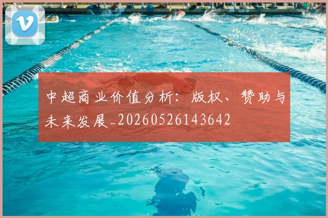 中超商业价值分析：版权、赞助与未来发展_20260526143642