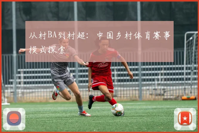从村BA到村超:中国乡村体育赛事模式探索