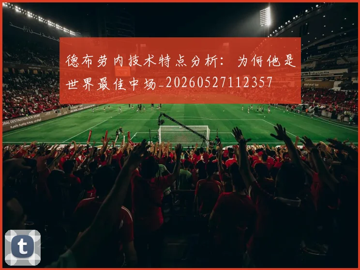 德布劳内技术特点分析：为何他是世界最佳中场_20260527112357