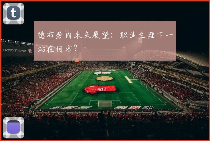 德布劳内未来展望：职业生涯下一站在何方？