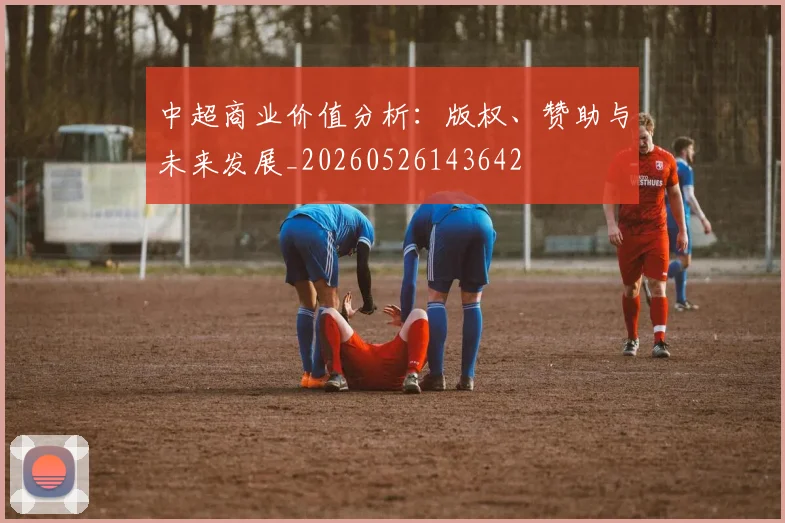 中超商业价值分析：版权、赞助与未来发展_20260526143642