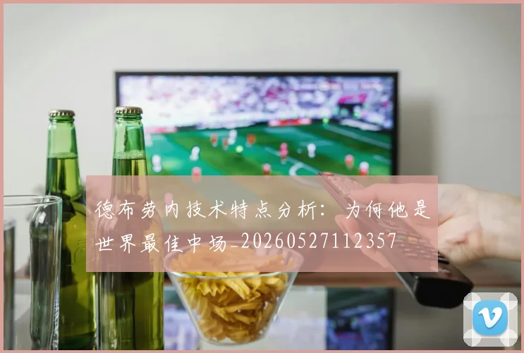 德布劳内技术特点分析：为何他是世界最佳中场_20260527112357