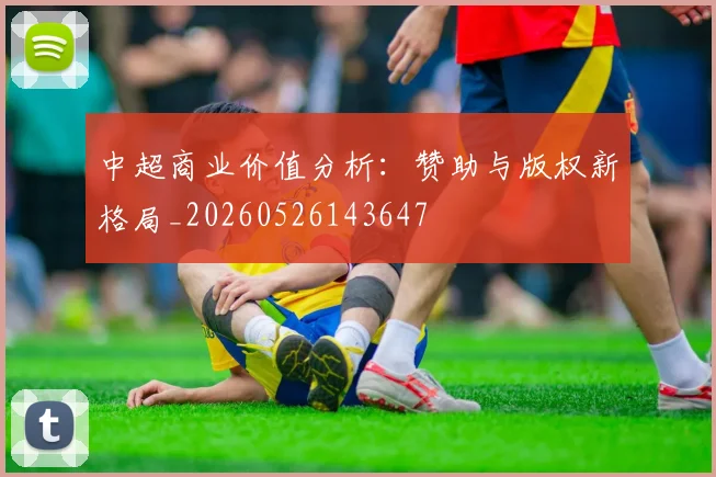 中超商业价值分析：赞助与版权新格局_20260526143647