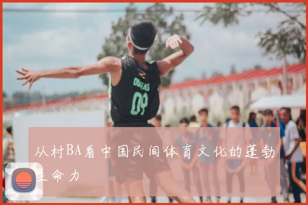 从村BA看中国民间体育文化的蓬勃生命力